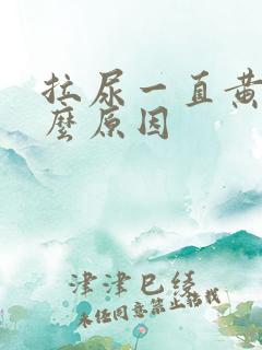 拉尿一直黄是什么原因