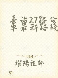 长治27路公交车最新路线和时间