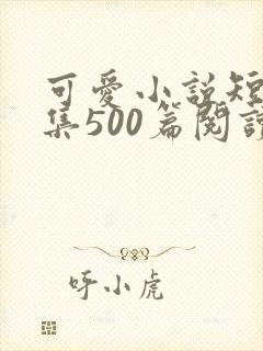 可爱小说短篇合集500篇阅读