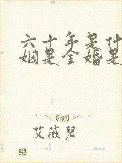 六十年是什么婚姻是金婚是银婚呀