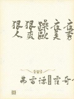 狠狠躁夜夜躁人人爽欧美秀色