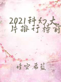 2021科幻大片排行榜前十名