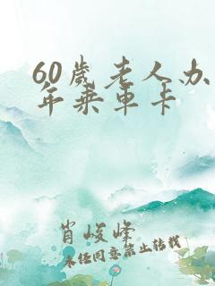 60岁老人办老年乘车卡