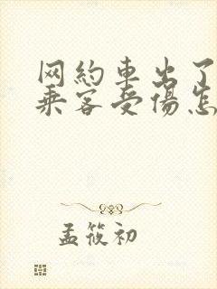 网约车出了事故乘客受伤怎么办