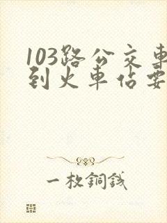 103路公交车到火车站要多长时间