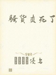 骚货爽死了吧