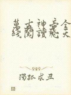 万古神帝全文在线阅读飞天鱼