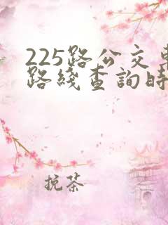 225路公交车路线查询时间表