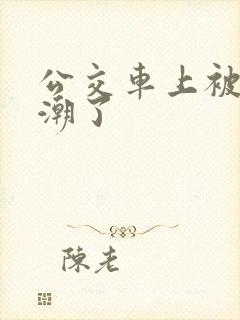 公交车上被日高潮了