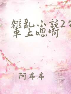 杂乱小说2公交车上嗯啊