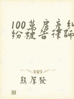 100万房产纠纷被告律师费标准