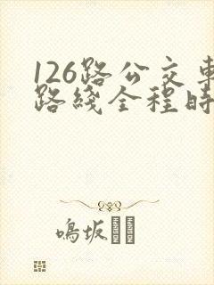 126路公交车路线全程时间