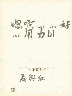 嗯啊……好爽……用力bl