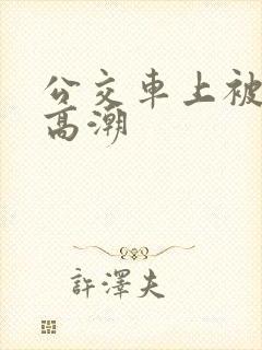 公交车上被人弄高潮