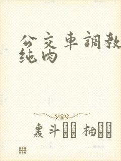 公交车调教小说纯肉