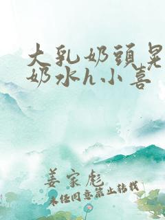 大乳奶头晃着喷奶水h小喜