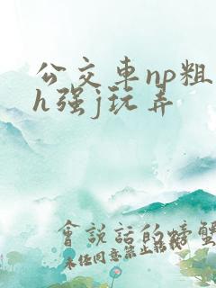 公交车np粗暴h强j玩弄