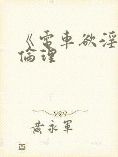 《电车欲淫3》伦理