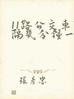 11路公交车间隔几分钟一班