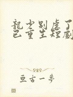 龙少别虐了夫人已重生短剧大结局