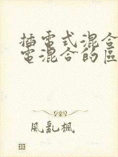 插电式混合和油电混合的区别