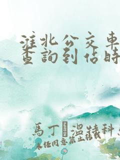 淮北公交车实时查询到站时刻表