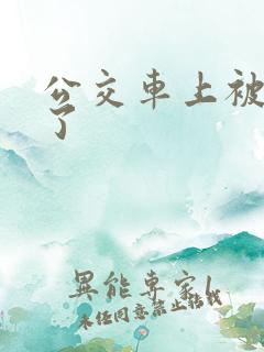 公交车上被人操了