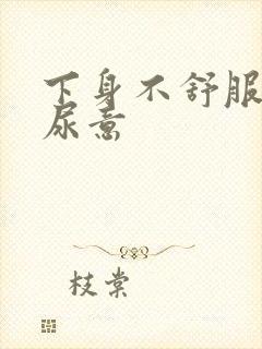 下身不舒服总有尿意