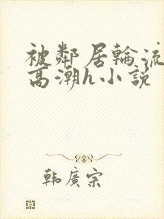 被邻居轮流澡到高潮h小说