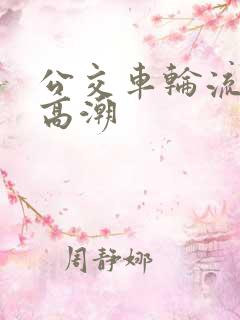 公交车轮流操到高潮
