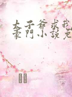 太子爷求我嫁入豪门小说免费阅读