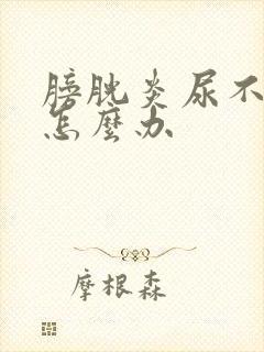 膀胱炎尿不出尿怎么办