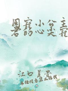 团宠小公主:暴君的心尖宠和免费阅读