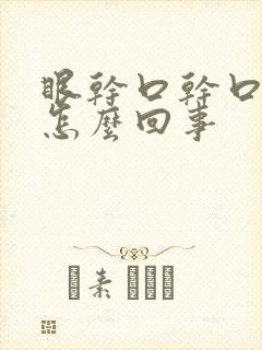 眼干口干口苦是怎么回事