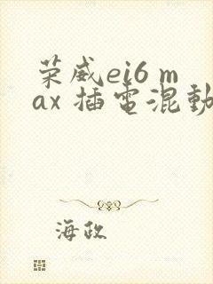 荣威ei6 max 插电混动价格