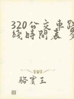 320公交车路线时间表 多长时间一辆