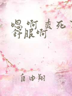 嗯 啊 爽死了舒服啊