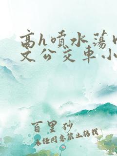 高h喷水荡肉爽文公交车小柔