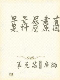 早晨尿黄有泡沫是什么原因引起的