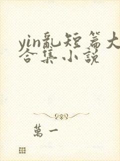yin乱短篇大合集小说