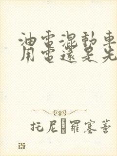 油电混动车是先用电还是先用油