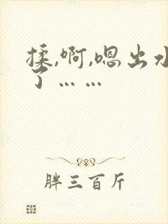 揉,啊,嗯出水了……