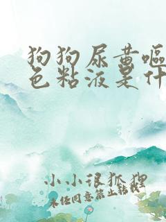 狗狗尿黄呕吐白色粘液是什么原因