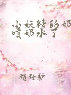小妖精的奶头又喷奶水了