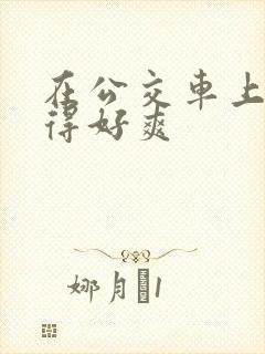 在公交车上被插得好爽