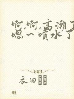 啊,啊,高潮了嗯～喷水了风流少妇