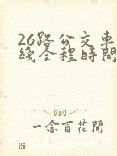 26路公交车路线全程时间
