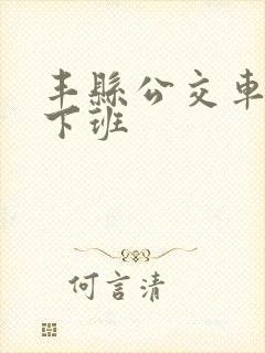 丰县公交车几点下班