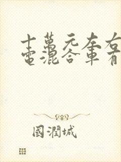 十万元左右的油电混合车有哪些