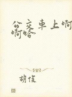 公交车上啊…嗯啊哈